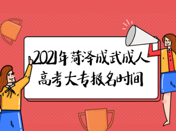 2021年菏泽成武成人高考大专什么时候报名