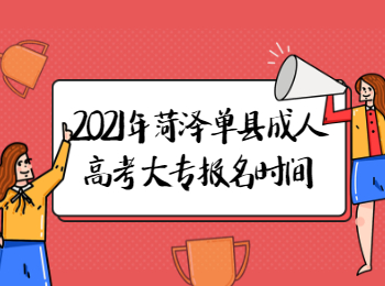 2021年菏泽单县成人高考大专什么时候报名?