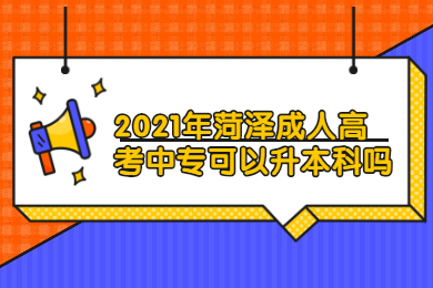 2021年菏泽成人高考中专可以升本科吗?