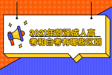 2021年菏泽成人高考和自考有哪些区别?