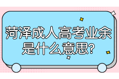 菏泽成人高考业余是什么意思