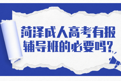 菏泽成人高考有报辅导班的必要吗