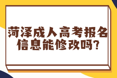 菏泽成人高考报名信息能修改吗