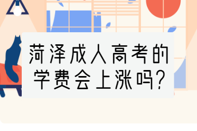 菏泽成人高考的学费会上涨吗