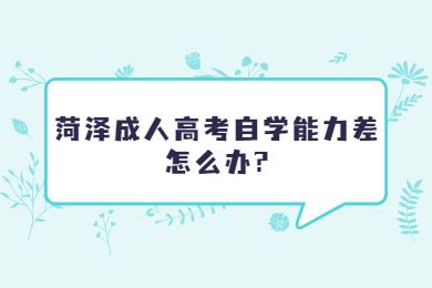 菏泽成人高考自学能力差怎么办