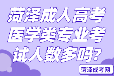 菏泽成人高考医学类专业考试人数多吗