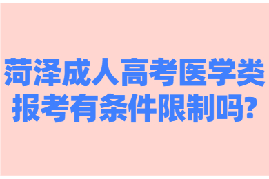 菏泽成人高考医学类报考有条件限制吗