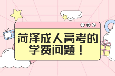 菏泽成人高考的学费问题