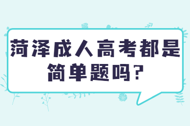 菏泽成人高考都是简单题吗