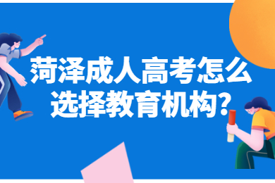 菏泽成人高考怎么选择教育机构