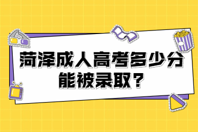 菏泽成人高考多少分能被录取