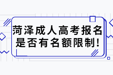 菏泽成人高考报名是否有名额限制