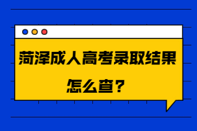 菏泽成人高考录取结果怎么查