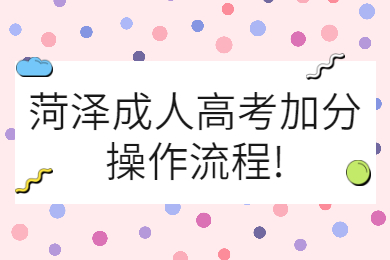 菏泽成人高考加分操作流程
