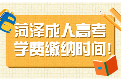 菏泽成人高考学费缴纳时间