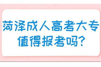 菏泽成人高考大专值得报考吗