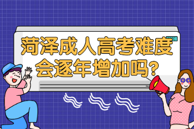 菏泽成人高考难度会逐年增加吗