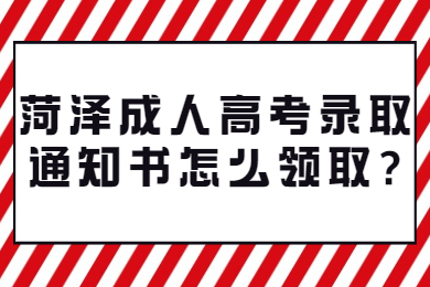 菏泽成人高考录取通知书怎么领取