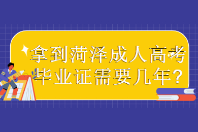 拿到菏泽成人高考毕业证需要几年