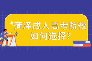 菏泽成人高考院校如何选择