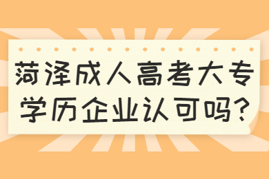 菏泽成人高考大专学历企业认可吗