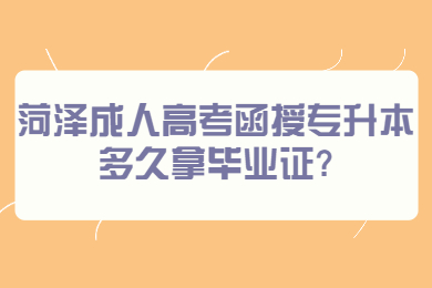 菏泽成人高考函授专升本多久拿毕业证