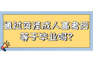 通过菏泽成人高考后等于毕业吗