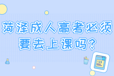 菏泽成人高考必须要去上课吗