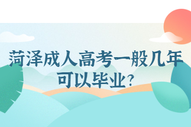 菏泽成人高考一般几年可以毕业