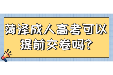 菏泽成人高考可以提前交卷吗