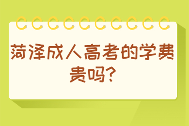 菏泽成人高考的学费贵吗