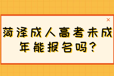 菏泽成人高考未成年能报名吗