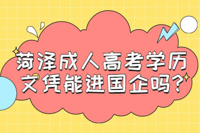 菏泽成人高考学历文凭能进国企吗