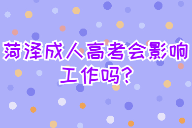 菏泽成人高考会影响工作吗