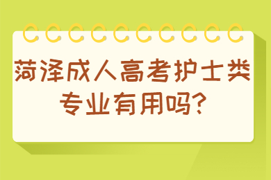 菏泽成人高考护士类专业有用吗