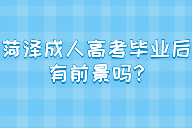 菏泽成人高考毕业后有前景吗