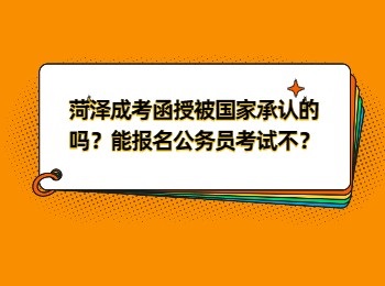 菏泽成考函授被国家承认的吗？能报名公务员考试不？