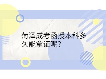 菏泽成考函授本科多久能拿证呢？