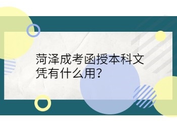 菏泽成考函授本科文凭有什么用？