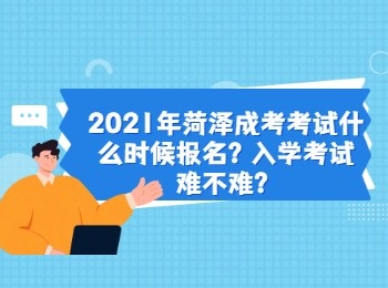 2021年菏泽成考考试什么时候报名？入学考试难不难？