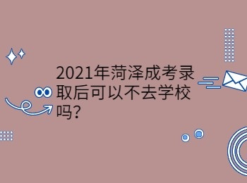 2021年菏泽成考录取后可以不去学校吗