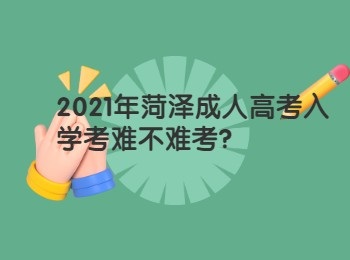 2021年菏泽成人高考入学考难不难考