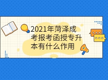 2021年菏泽成考报考函授专升本有什么作用