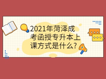 2021年菏泽成考函授专升本上课方式是什么