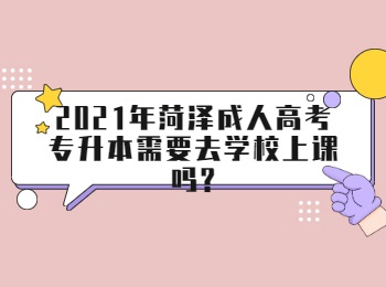 2021年菏泽成人高考专升本需要去学校上课吗