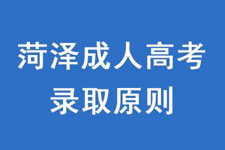 菏泽成人高考录取原则是什么？