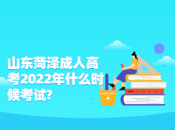 山东菏泽成人高考2022年什么时候考试?