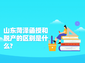 山东菏泽函授和脱产的区别是什么