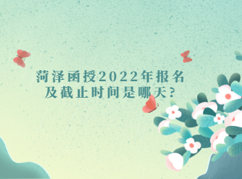 菏泽函授2022年报名及截止时间是哪天