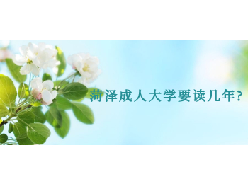 菏泽成人大学要读几年?